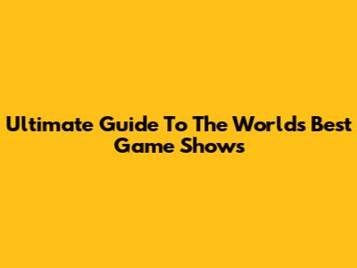Ultimate Guide To The World's Best Game Shows