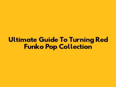 Ultimate Guide To Turning Red Funko Pop Collection