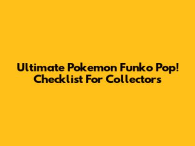 Ultimate Pokemon Funko Pop! Checklist For Collectors