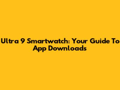 Ultra 9 Smartwatch: Your Guide To App Downloads