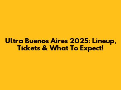 Ultra Buenos Aires 2025: Lineup, Tickets & What To Expect!