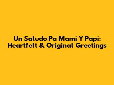 Un Saludo Pa Mami Y Papi: Heartfelt & Original Greetings
