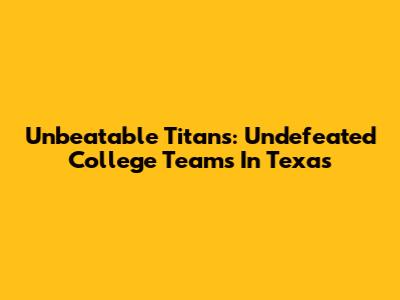 Unbeatable Titans: Undefeated College Teams In Texas