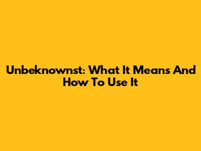 Unbeknownst: What It Means And How To Use It