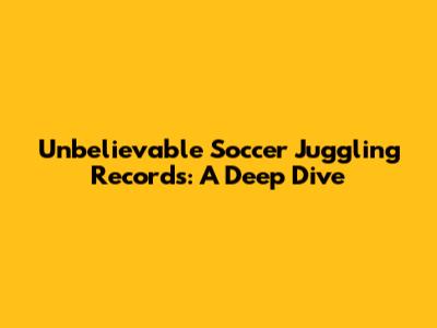 Unbelievable Soccer Juggling Records: A Deep Dive
