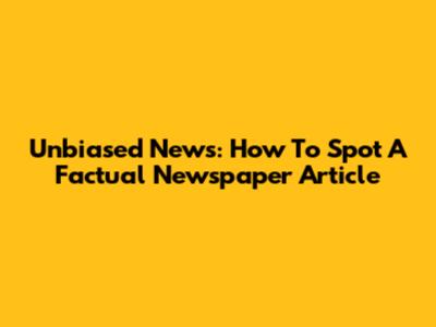 Unbiased News: How To Spot A Factual Newspaper Article