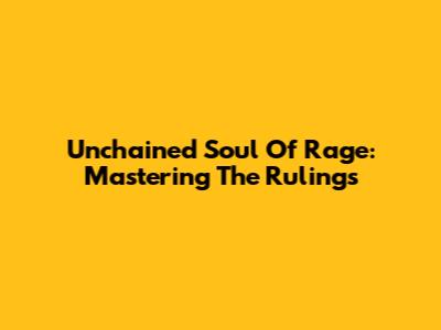 Unchained Soul Of Rage: Mastering The Rulings