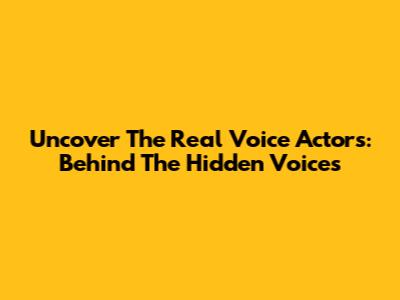Uncover The Real Voice Actors: Behind The Hidden Voices