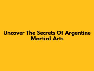 Uncover The Secrets Of Argentine Martial Arts