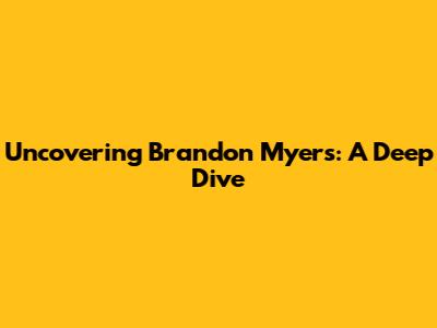 Uncovering Brandon Myers: A Deep Dive