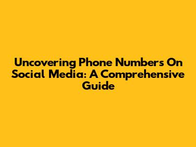 Uncovering Phone Numbers On Social Media: A Comprehensive Guide