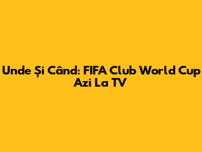 Unde Și Când: FIFA Club World Cup Azi La TV