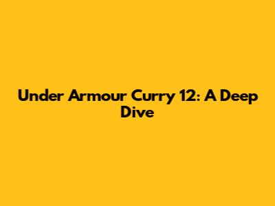 Under Armour Curry 12: A Deep Dive