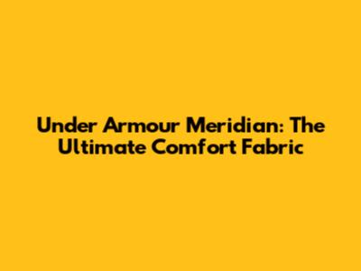 Under Armour Meridian: The Ultimate Comfort Fabric