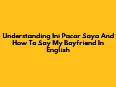 Understanding "Ini Pacar Saya" And How To Say "My Boyfriend" In English