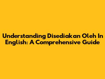 Understanding 'Disediakan Oleh' In English: A Comprehensive Guide