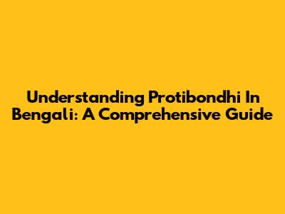 Understanding 'Protibondhi' In Bengali: A Comprehensive Guide