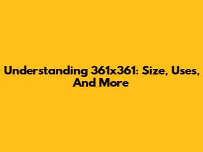 Understanding 361x361: Size, Uses, And More