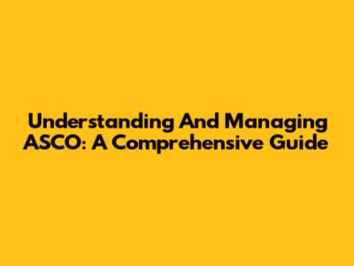 Understanding And Managing ASCO: A Comprehensive Guide