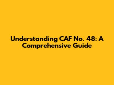 Understanding CAF No. 48: A Comprehensive Guide