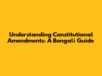 Understanding Constitutional Amendments: A Bengali Guide