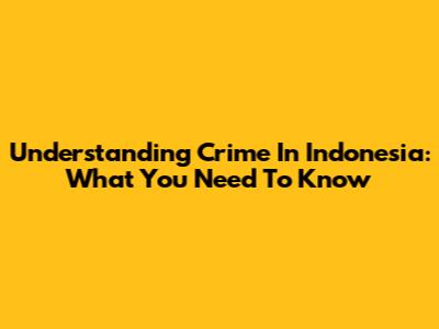 Understanding Crime In Indonesia: What You Need To Know