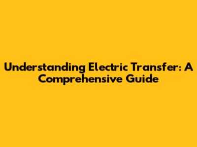 Understanding Electric Transfer: A Comprehensive Guide