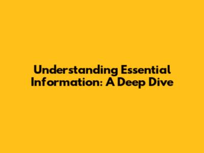 Understanding Essential Information: A Deep Dive