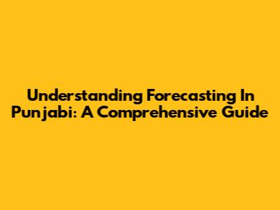 Understanding Forecasting In Punjabi: A Comprehensive Guide