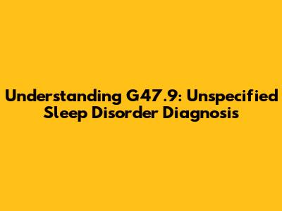Understanding G47.9: Unspecified Sleep Disorder Diagnosis