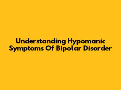 Understanding Hypomanic Symptoms Of Bipolar Disorder