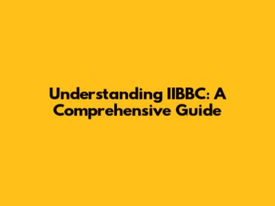 Understanding IIBBC: A Comprehensive Guide