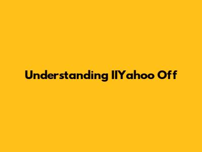 Understanding IIYahoo Off