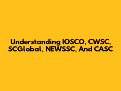 Understanding IOSCO, CWSC, SCGlobal, NEWSSC, And CASC