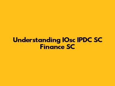 Understanding IOsc IPDC SC Finance SC