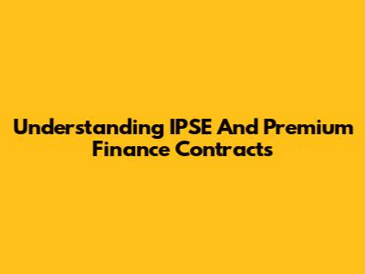 Understanding IPSE And Premium Finance Contracts