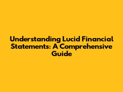 Understanding Lucid Financial Statements: A Comprehensive Guide