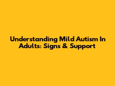 Understanding Mild Autism In Adults: Signs & Support
