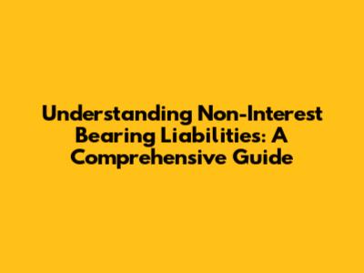 Understanding Non-Interest Bearing Liabilities: A Comprehensive Guide
