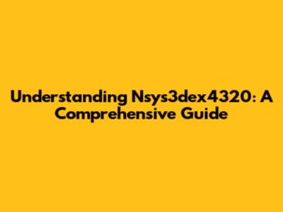 Understanding Nsys3dex4320: A Comprehensive Guide