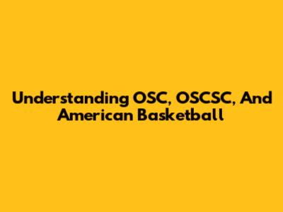 Understanding OSC, OSCSC, And American Basketball