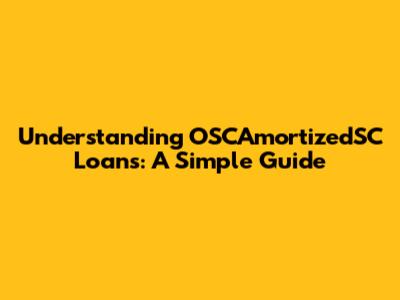 Understanding OSCAmortizedSC Loans: A Simple Guide