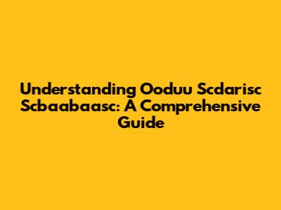 Understanding Ooduu Scdarisc Scbaabaasc: A Comprehensive Guide