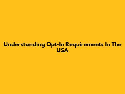 Understanding Opt-In Requirements In The USA