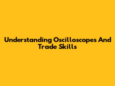 Understanding Oscilloscopes And Trade Skills