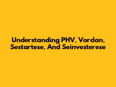 Understanding PHV, Vordan, Sestartese, And Seinvesterese