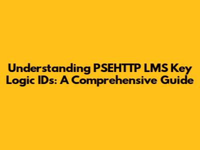 Understanding PSEHTTP LMS Key Logic IDs: A Comprehensive Guide