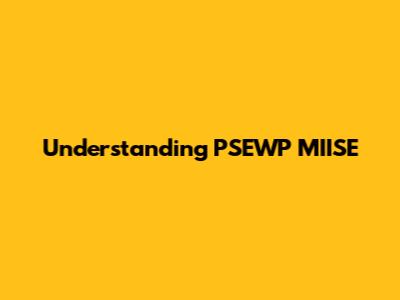 Understanding PSEWP MIISE