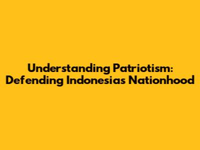 Understanding Patriotism: Defending Indonesia's Nationhood