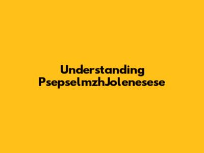 Understanding PsepselmzhJolenesese